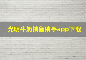 光明牛奶销售助手app下载