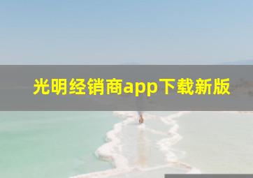 光明经销商app下载新版