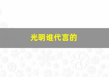 光明谁代言的