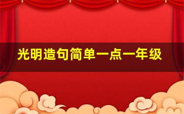 光明造句简单一点一年级