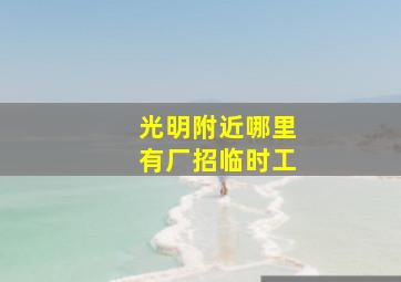 光明附近哪里有厂招临时工