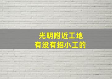 光明附近工地有没有招小工的