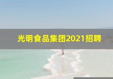 光明食品集团2021招聘