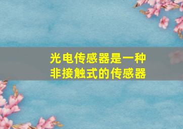 光电传感器是一种非接触式的传感器