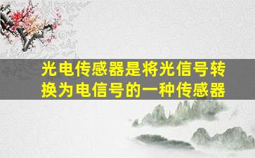 光电传感器是将光信号转换为电信号的一种传感器