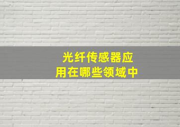 光纤传感器应用在哪些领域中