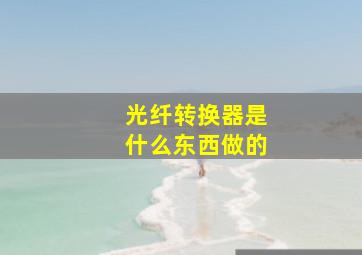 光纤转换器是什么东西做的