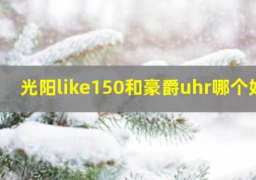 光阳like150和豪爵uhr哪个好