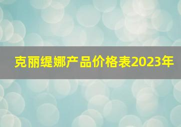 克丽缇娜产品价格表2023年