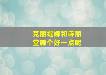 克丽缇娜和诗丽堂哪个好一点呢