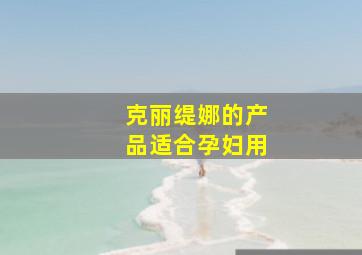 克丽缇娜的产品适合孕妇用