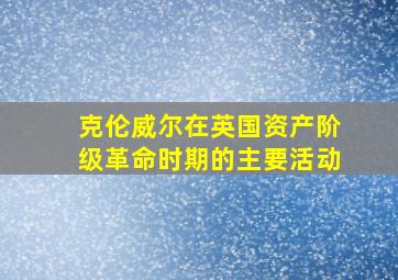 克伦威尔在英国资产阶级革命时期的主要活动