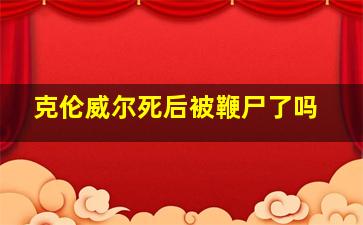 克伦威尔死后被鞭尸了吗