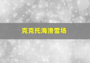 克克托海滑雪场