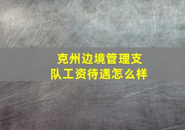 克州边境管理支队工资待遇怎么样