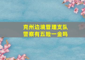 克州边境管理支队警察有五险一金吗