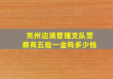 克州边境管理支队警察有五险一金吗多少钱