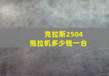 克拉斯2504拖拉机多少钱一台