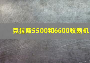 克拉斯5500和6600收割机