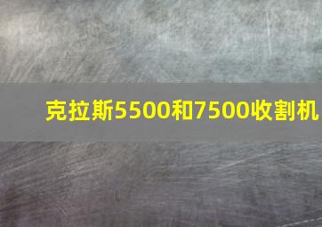 克拉斯5500和7500收割机