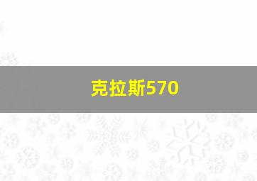 克拉斯570