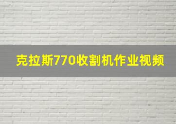 克拉斯770收割机作业视频