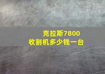 克拉斯7800收割机多少钱一台