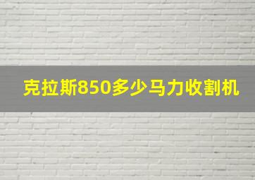 克拉斯850多少马力收割机