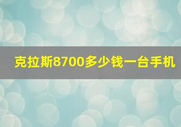 克拉斯8700多少钱一台手机