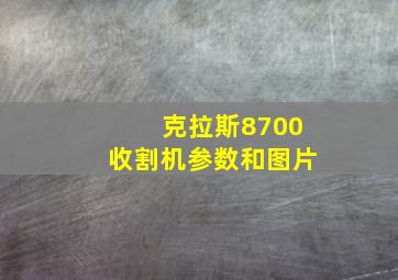 克拉斯8700收割机参数和图片