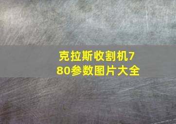 克拉斯收割机780参数图片大全