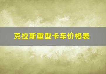 克拉斯重型卡车价格表