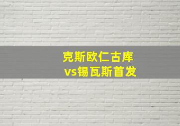 克斯欧仁古库vs锡瓦斯首发