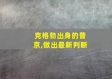 克格勃出身的普京,做出最新判断