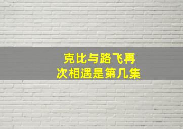 克比与路飞再次相遇是第几集