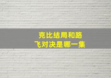 克比结局和路飞对决是哪一集