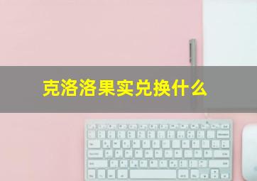 克洛洛果实兑换什么