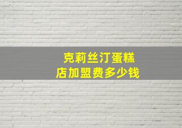 克莉丝汀蛋糕店加盟费多少钱