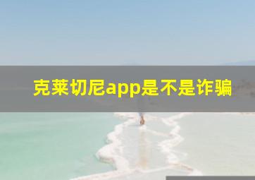 克莱切尼app是不是诈骗