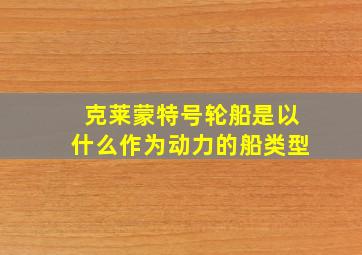 克莱蒙特号轮船是以什么作为动力的船类型