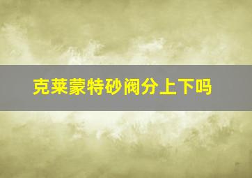 克莱蒙特砂阀分上下吗