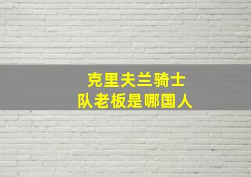 克里夫兰骑士队老板是哪国人