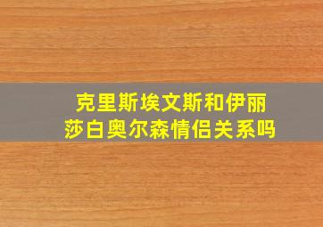 克里斯埃文斯和伊丽莎白奥尔森情侣关系吗