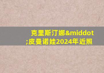 克里斯汀娜·皮曼诺娃2024年近照