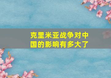 克里米亚战争对中国的影响有多大了