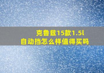 克鲁兹15款1.5l自动挡怎么样值得买吗