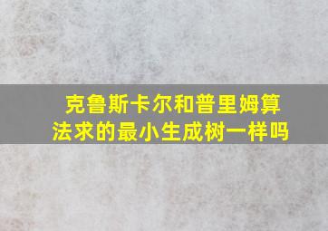 克鲁斯卡尔和普里姆算法求的最小生成树一样吗