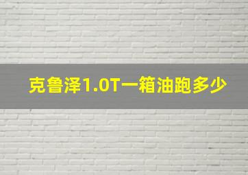 克鲁泽1.0T一箱油跑多少