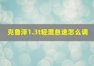 克鲁泽1.3t轻混怠速怎么调