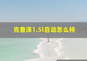 克鲁泽1.5l自动怎么样